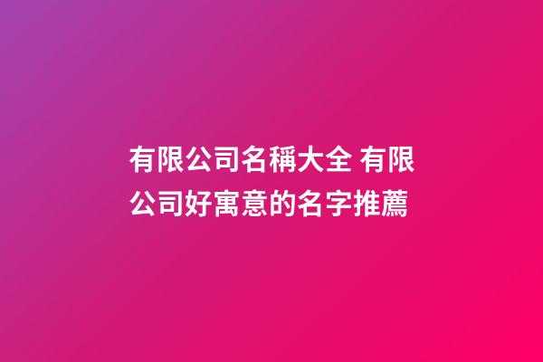 有限公司名稱大全 有限公司好寓意的名字推薦-第1張-公司起名-玄機派